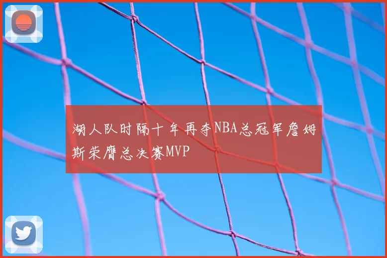 湖人队时隔十年再夺NBA总冠军詹姆斯荣膺总决赛MVP