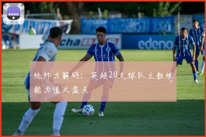 统帅力解码:英超20支球队主教练能力值大盘点