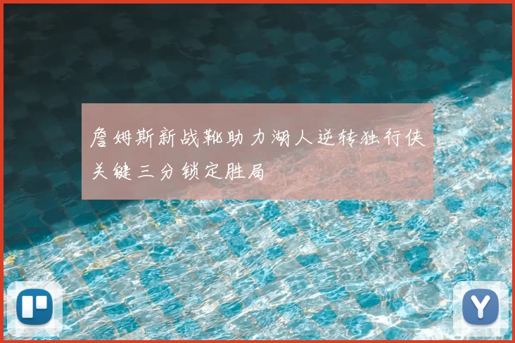 詹姆斯新战靴助力湖人逆转独行侠关键三分锁定胜局