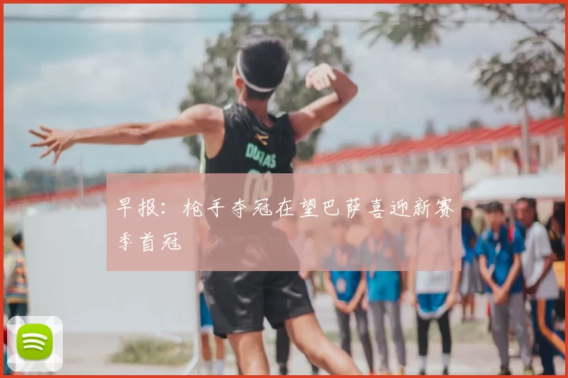 早报：枪手夺冠在望巴萨喜迎新赛季首冠