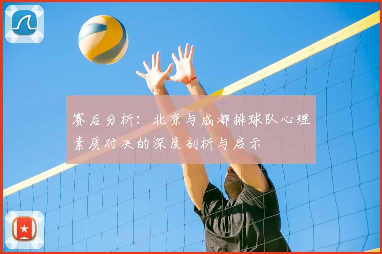 赛后分析：北京与成都排球队心理素质对决的深度剖析与启示