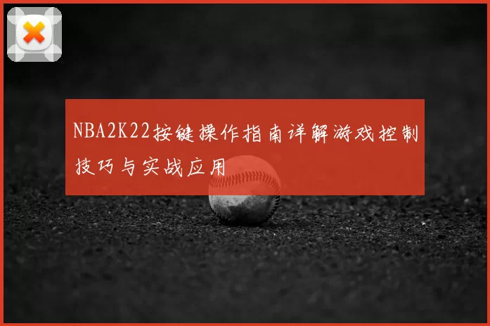 NBA2K22按键操作指南详解游戏控制技巧与实战应用