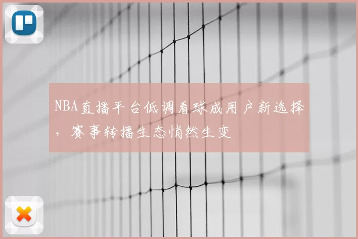 NBA直播平台低调看球成用户新选择，赛事转播生态悄然生变