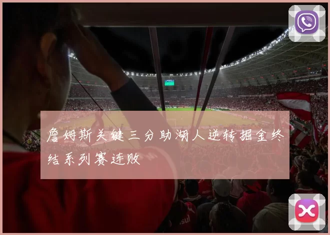 詹姆斯关键三分助湖人逆转掘金终结系列赛连败