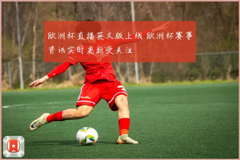 欧洲杯直播英文版上线 欧洲杯赛事资讯实时更新受关注