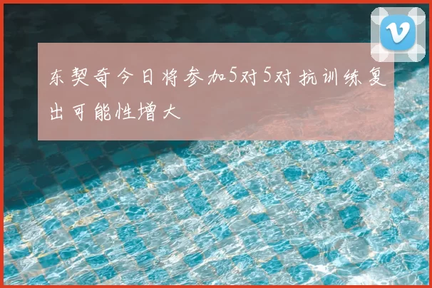 东契奇今日将参加5对5对抗训练复出可能性增大