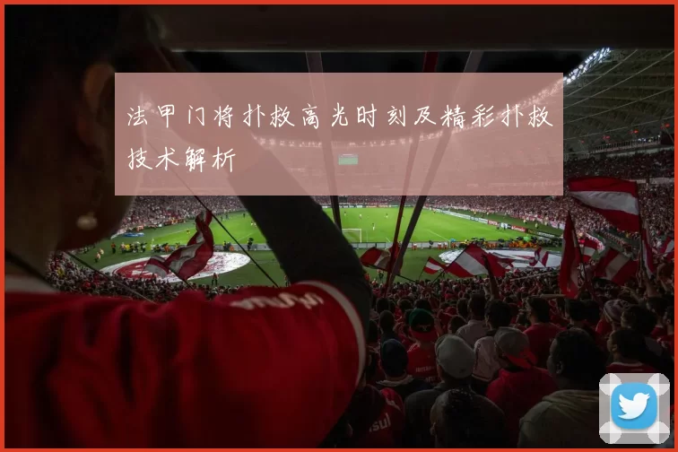 法甲门将扑救高光时刻及精彩扑救技术解析