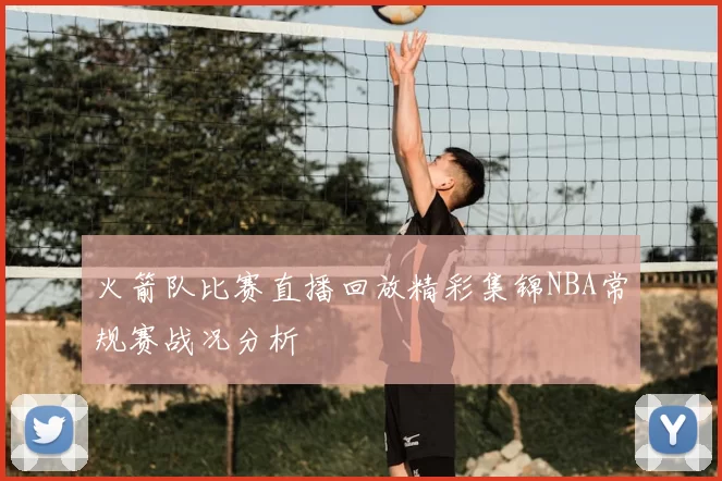 火箭队比赛直播回放精彩集锦NBA常规赛战况分析