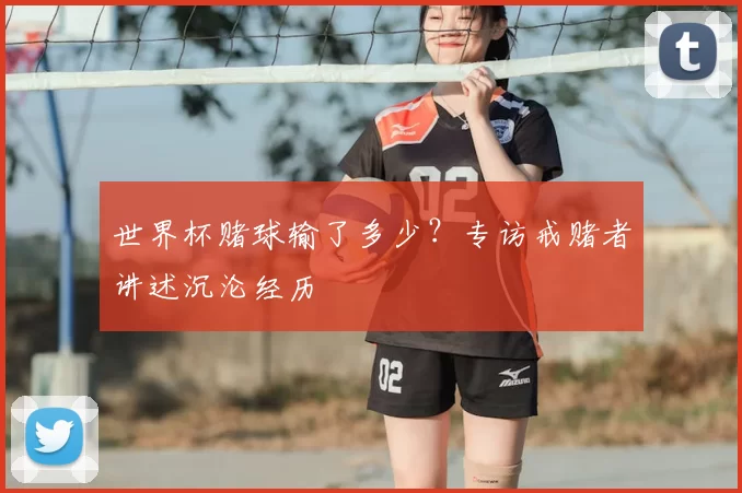 世界杯赌球输了多少？专访戒赌者讲述沉沦经历
