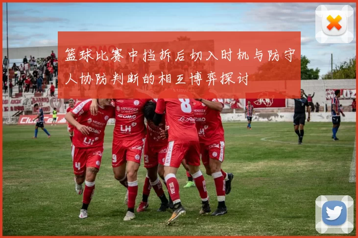 篮球比赛中挡拆后切入时机与防守人协防判断的相互博弈探讨