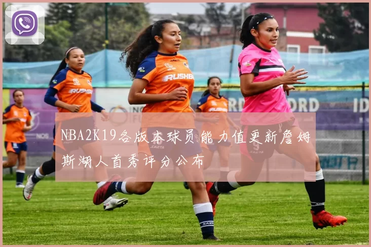 NBA2K19各版本球员能力值更新詹姆斯湖人首秀评分公布