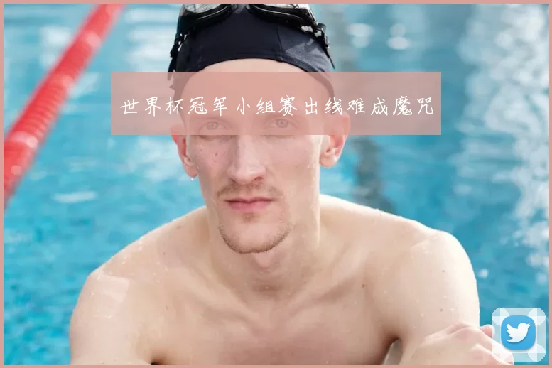 世界杯冠军小组赛出线难成魔咒