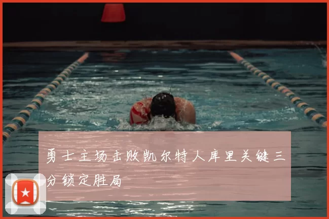 勇士主场击败凯尔特人库里关键三分锁定胜局