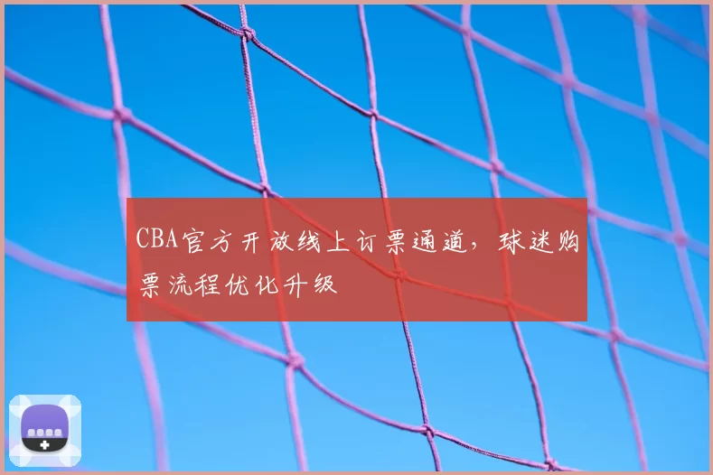 CBA官方开放线上订票通道，球迷购票流程优化升级
