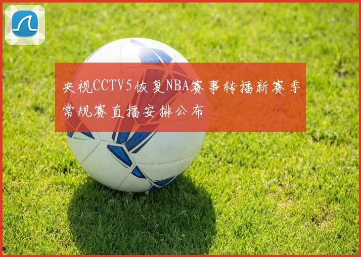 央视CCTV5恢复NBA赛事转播新赛季常规赛直播安排公布