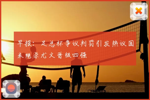 早报：足总杯争议判罚引发热议国米绝杀尤文晋级四强