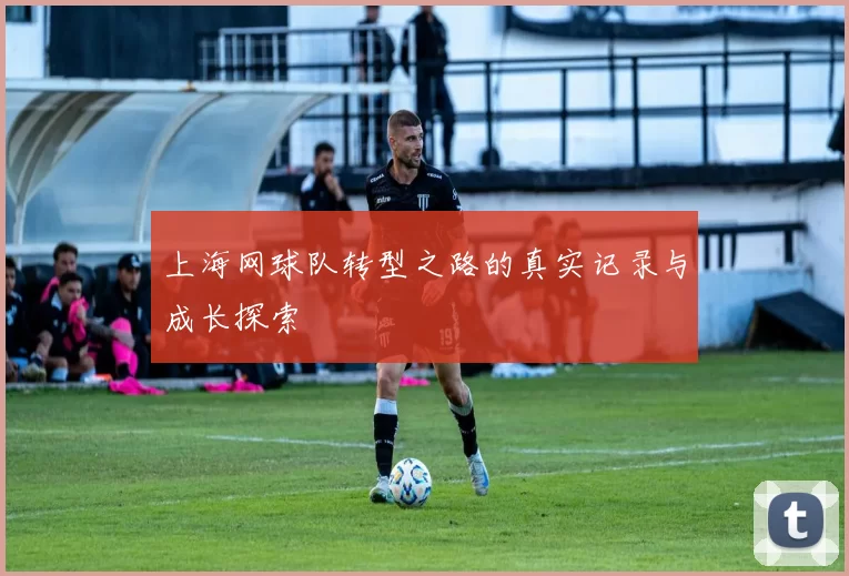 上海网球队转型之路的真实记录与成长探索
