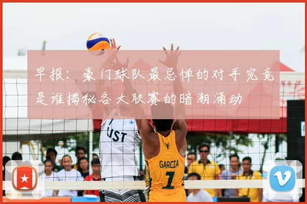 早报：豪门球队最忌惮的对手究竟是谁揭秘各大联赛的暗潮涌动