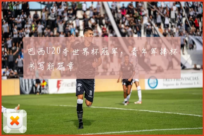 巴西U20夺世界杯冠军，青年军捧杯书写新篇章