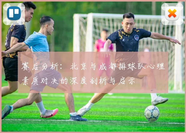 赛后分析：北京与成都排球队心理素质对决的深度剖析与启示