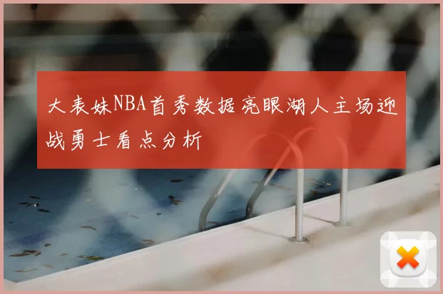 大表妹NBA首秀数据亮眼湖人主场迎战勇士看点分析