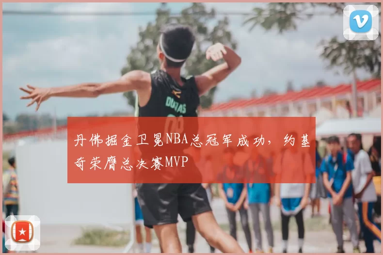丹佛掘金卫冕NBA总冠军成功，约基奇荣膺总决赛MVP