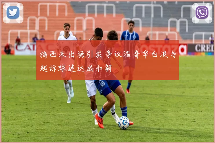 梅西未出场引发争议温哥华白浪与起诉球迷达成和解