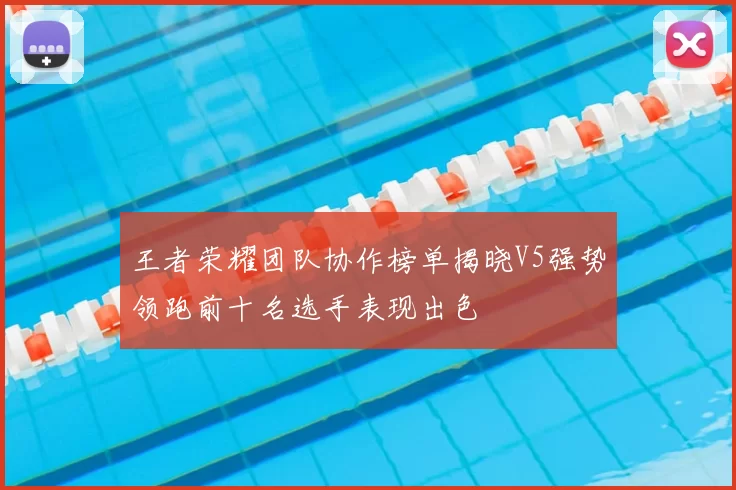 王者荣耀团队协作榜单揭晓V5强势领跑前十名选手表现出色