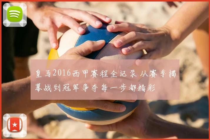 皇马2016西甲赛程全记录 从赛季揭幕战到冠军争夺每一步都精彩