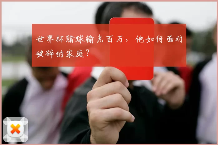 世界杯赌球输光百万，他如何面对破碎的家庭？