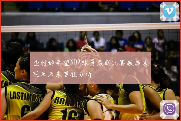 全村的希望NBA球员最新比赛数据表现及未来赛程分析