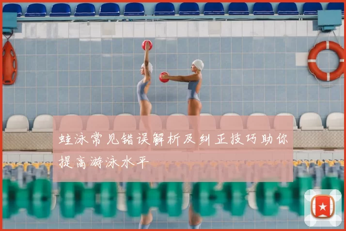 蛙泳常见错误解析及纠正技巧助你提高游泳水平