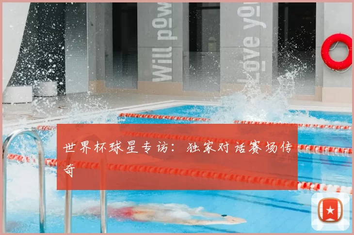 世界杯球星专访:独家对话赛场传奇