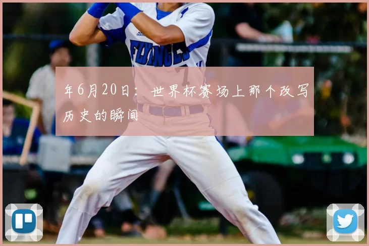 年6月20日：世界杯赛场上那个改写历史的瞬间