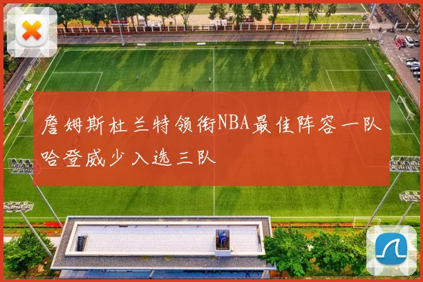 詹姆斯杜兰特领衔NBA最佳阵容一队哈登威少入选三队