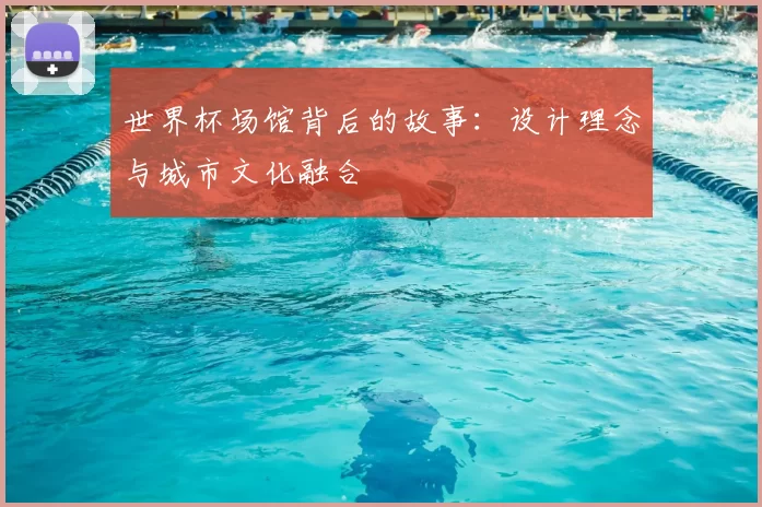 世界杯场馆背后的故事：设计理念与城市文化融合