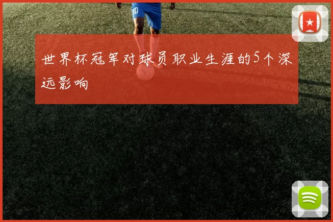 世界杯冠军对球员职业生涯的5个深远影响