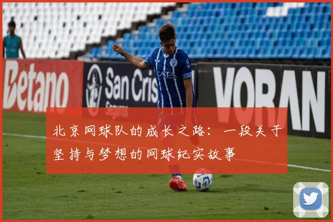 北京网球队的成长之路：一段关于坚持与梦想的网球纪实故事