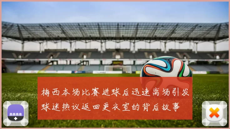 梅西本场比赛进球后迅速离场引发球迷热议返回更衣室的背后故事