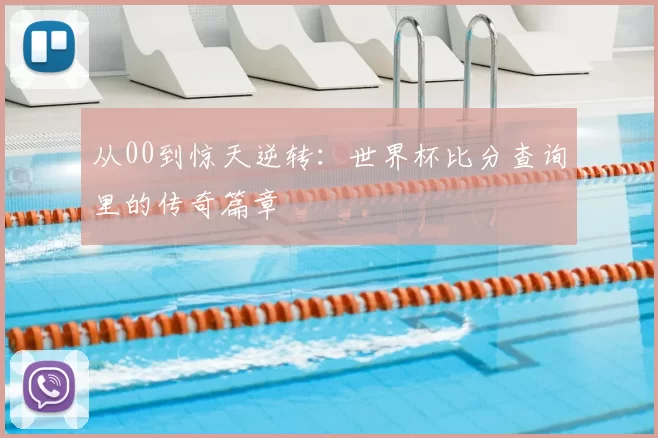从00到惊天逆转：世界杯比分查询里的传奇篇章
