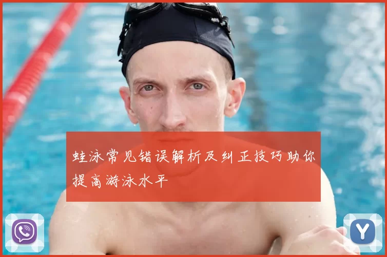 蛙泳常见错误解析及纠正技巧助你提高游泳水平