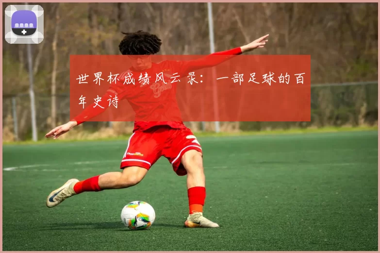 世界杯成绩风云录：一部足球的百年史诗