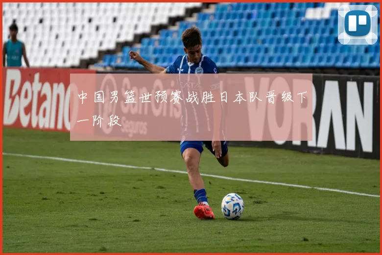 中国男篮世预赛战胜日本队晋级下一阶段