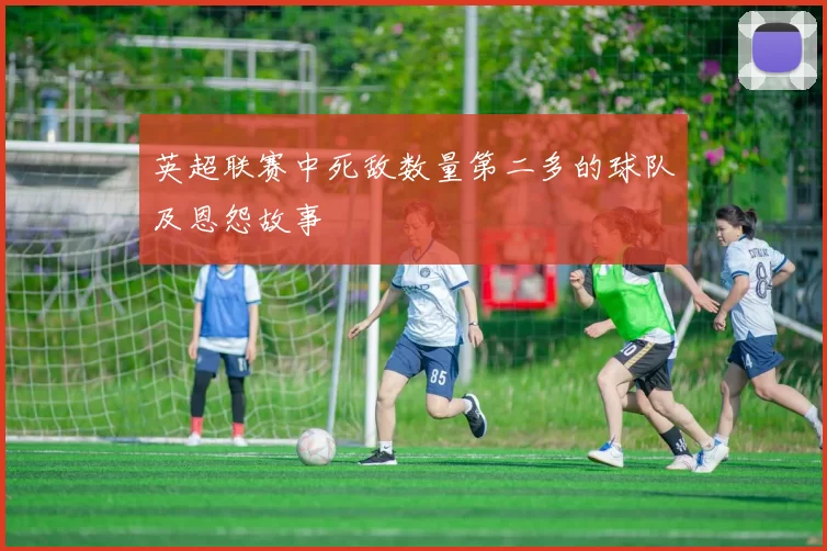 英超联赛中死敌数量第二多的球队及恩怨故事