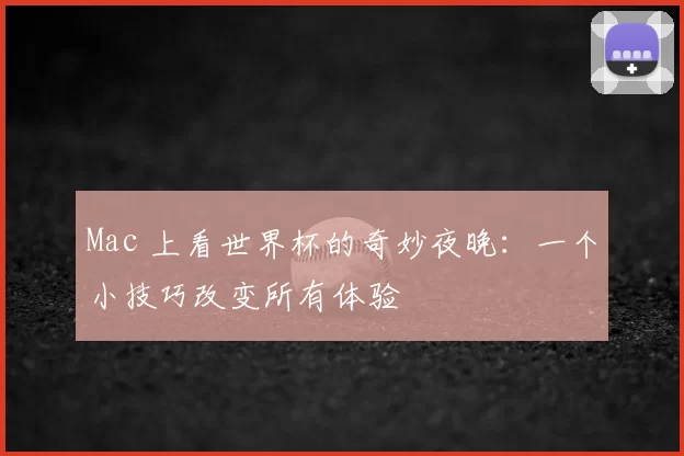 Mac 上看世界杯的奇妙夜晚：一个小技巧改变所有体验