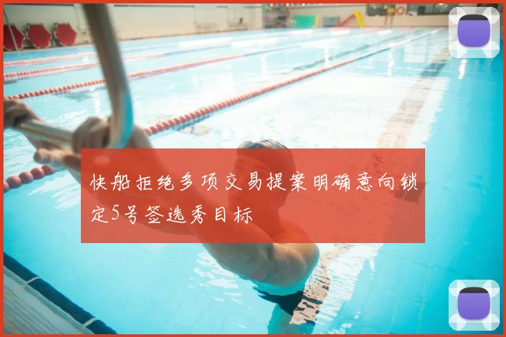 快船拒绝多项交易提案明确意向锁定5号签选秀目标
