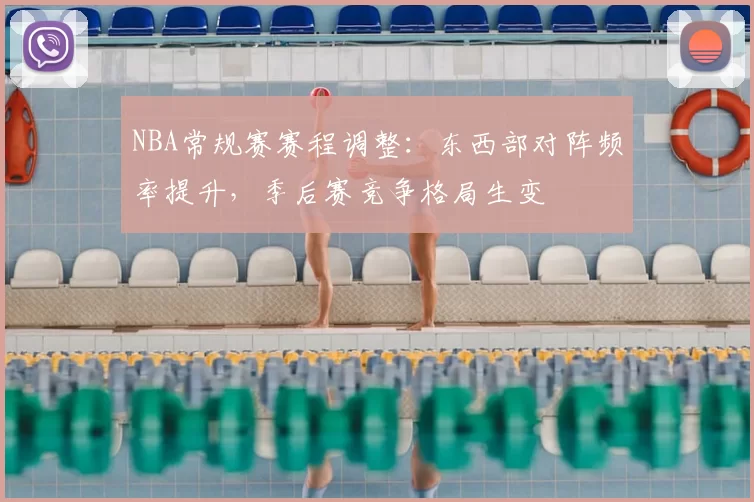 NBA常规赛赛程调整：东西部对阵频率提升，季后赛竞争格局生变