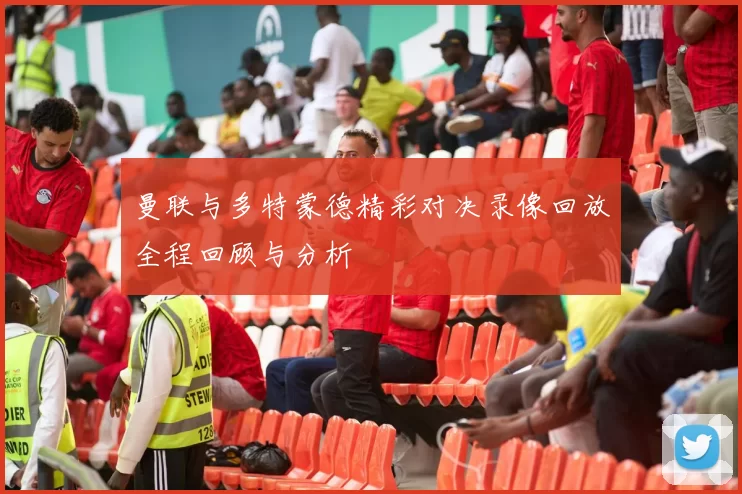 曼联与多特蒙德精彩对决录像回放全程回顾与分析