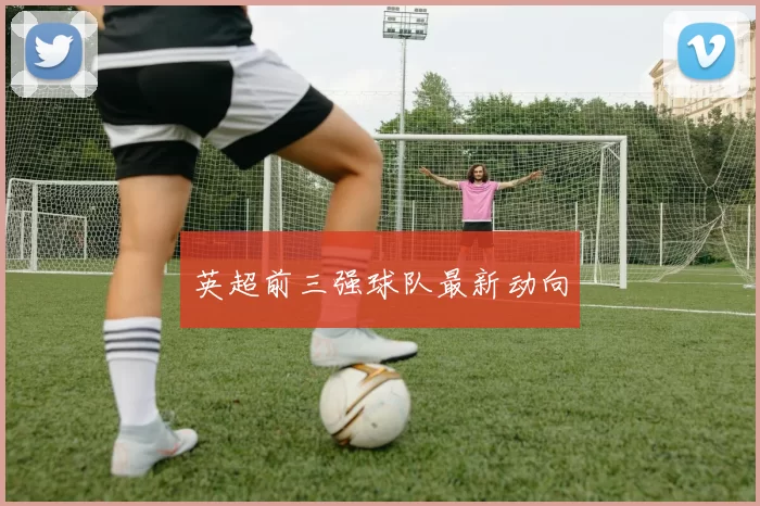 英超前三强球队最新动向