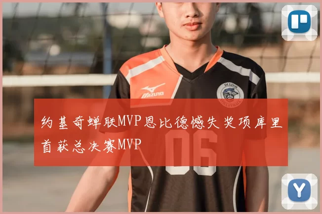 约基奇蝉联MVP恩比德憾失奖项库里首获总决赛MVP